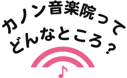 カノン音楽院ってどんなところ？