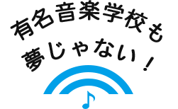 有名音楽学校も夢じゃない！